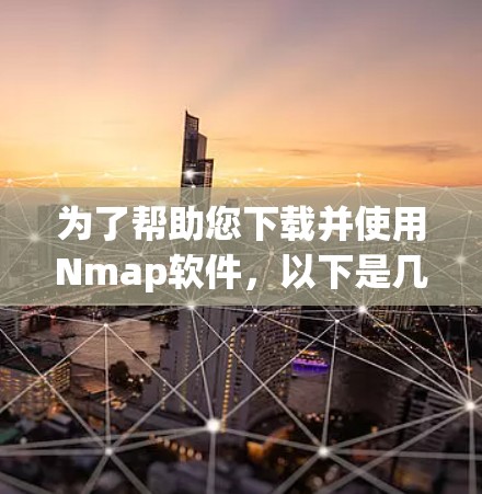为了帮助您下载并使用Nmap软件,以下是几个常用的版本链接和安装指南,您可以按照以下步骤选择和安装 为了帮助您下载并使用Nmap软件,以下是几个常用的版本链接和安装指南,您可以按照以下步骤选择和安装