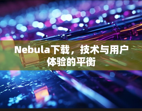 Nebula下载,技术与用户体验的平衡 Nebula下载,技术与用户体验的平衡