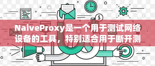 NaiveProxy是一个用于测试网络设备的工具,特别适合用于断开测试设备和网络接口,检查连接情况,测试网络状态以及修改网络配置。以下是详细的步骤指南 NaiveProxy是一个用于测试网络设备的工具,特别适合用于断开测试设备和网络接口,检查连接情况,测试网络状态以及修改网络配置。以下是详细的步骤指南