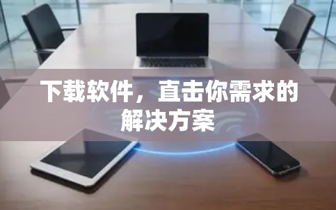 下载软件,直击你需求的解决方案 下载软件,直击你需求的解决方案