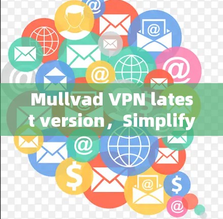 Mullvad VPN latest version,Simplify your network security with a seamless VPN solution Mullvad VPN latest version,Simplify your network security with a seamless VPN solution