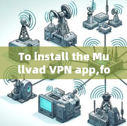 To install the Mullvad VPN app,follow these organized steps: To install the Mullvad VPN app,follow these organized steps: