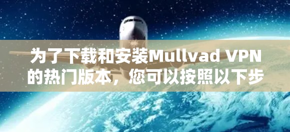为了下载和安装Mullvad VPN的热门版本,您可以按照以下步骤进行 为了下载和安装Mullvad VPN的热门版本,您可以按照以下步骤进行