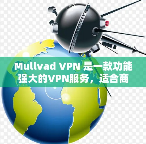 Mullvad VPN 是一款功能强大的VPN服务,适合商业、教育和个人用户使用。以下是几个热门版本的推荐,涵盖了不同的预算和需求 Mullvad VPN 是一款功能强大的VPN服务,适合商业、教育和个人用户使用。以下是几个热门版本的推荐,涵盖了不同的预算和需求