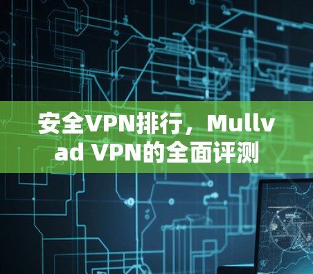 安全VPN排行，Mullvad VPN的全面评测