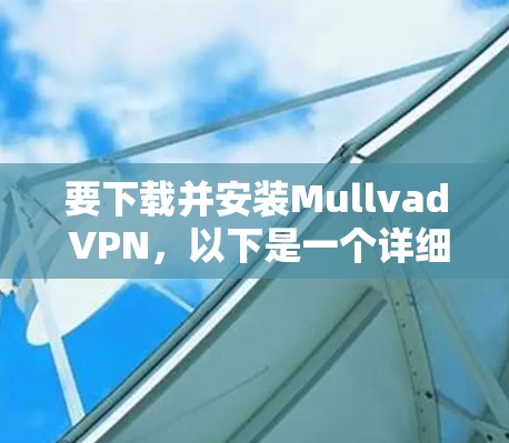 要下载并安装Mullvad VPN,以下是一个详细的步骤指南 要下载并安装Mullvad VPN,以下是一个详细的步骤指南
