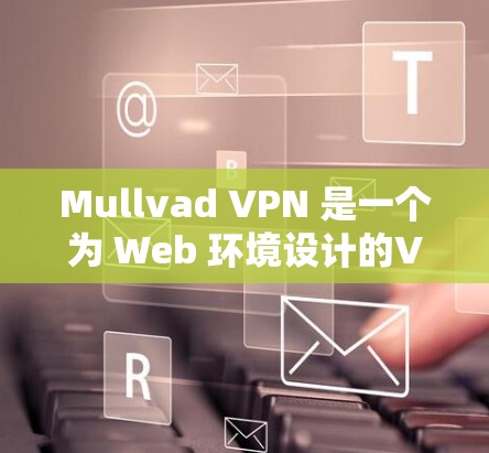 Mullvad VPN 是一个为 Web 环境设计的VPN软件,旨在提供安全、可靠和高效的数据传输服务。以下是关于 Mullvad VPN 的一些信息,帮助您了解其官方软件和使用方法 Mullvad VPN 是一个为 Web 环境设计的VPN软件,旨在提供安全、可靠和高效的数据传输服务。以下是关于 Mullvad VPN 的一些信息,帮助您了解其官方软件和使用方法