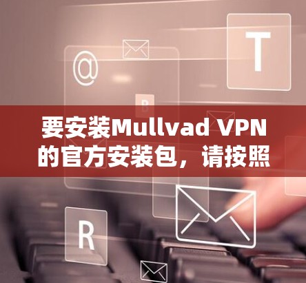 要安装Mullvad VPN的官方安装包,请按照以下步骤操作 要安装Mullvad VPN的官方安装包,请按照以下步骤操作