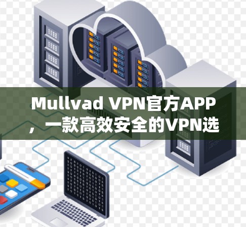 Mullvad VPN官方APP，一款高效安全的VPN选择