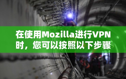 在使用Mozilla进行VPN时，您可以按照以下步骤进行操作
