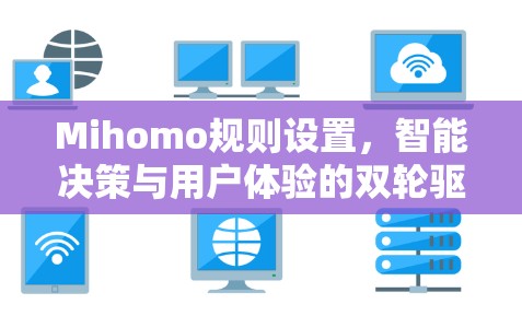 Mihomo规则设置,智能决策与用户体验的双轮驱动 Mihomo规则设置,智能决策与用户体验的双轮驱动