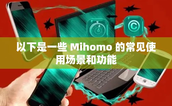 以下是一些 Mihomo 的常见使用场景和功能 以下是一些 Mihomo 的常见使用场景和功能