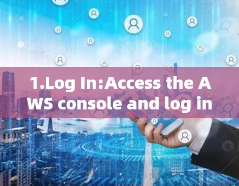 1.Log In:Access the AWS console and log in as a user. 1.Log In:Access the AWS console and log in as a user.