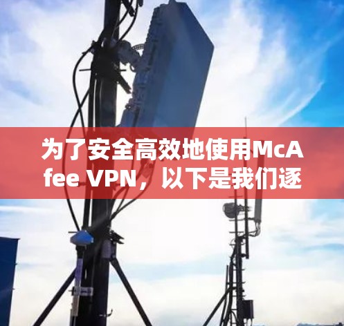 为了安全高效地使用McAfee VPN,以下是我们逐步的解决方案 为了安全高效地使用McAfee VPN,以下是我们逐步的解决方案
