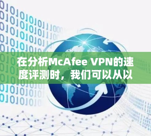 在分析McAfee VPN的速度评测时，我们可以从以下几个方面入手，帮助用户全面了解其性能