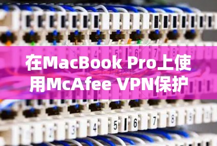 在MacBook Pro上使用McAfee VPN保护苹果设备的步骤如下 在MacBook Pro上使用McAfee VPN保护苹果设备的步骤如下