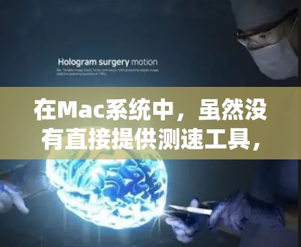 在Mac系统中,虽然没有直接提供测速工具,但可以通过命令行或工具包来测量网络性能和流量。以下是几种常见的测速工具及其用途 在Mac系统中,虽然没有直接提供测速工具,但可以通过命令行或工具包来测量网络性能和流量。以下是几种常见的测速工具及其用途