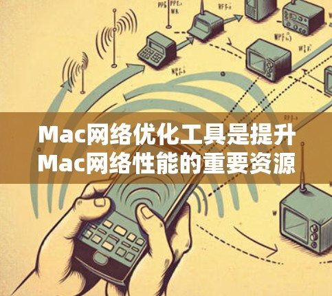 Mac网络优化工具是提升Mac网络性能的重要资源,以下是一些常用的工具及其优缺点 Mac网络优化工具是提升Mac网络性能的重要资源,以下是一些常用的工具及其优缺点