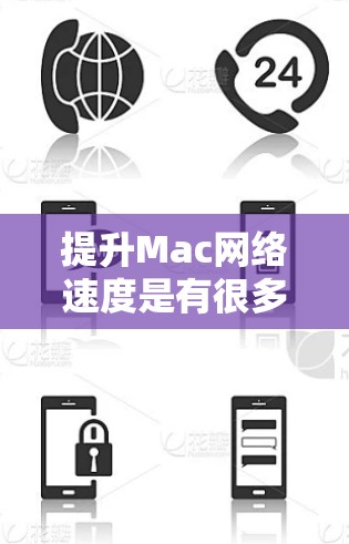 提升Mac网络速度是有很多方法的,以下是一些常见且实用的步骤和技巧 提升Mac网络速度是有很多方法的,以下是一些常见且实用的步骤和技巧