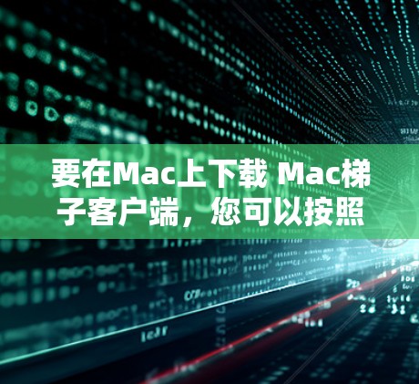 要在Mac上下载 Mac<strong>梯子</strong>客户端，您可以按照以下步骤操作