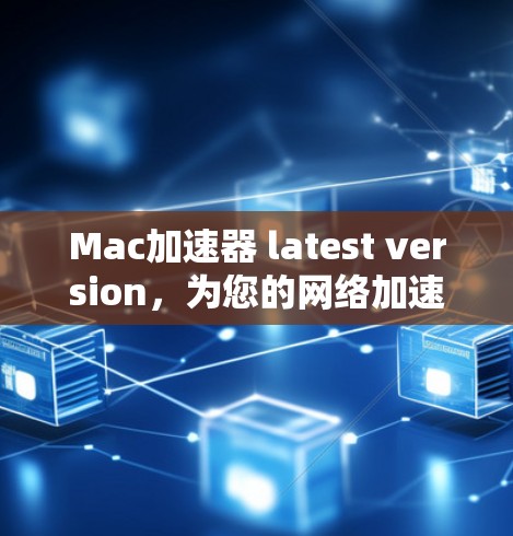 Mac加速器 latest version,为您的网络加速之旅助力 Mac加速器 latest version,为您的网络加速之旅助力