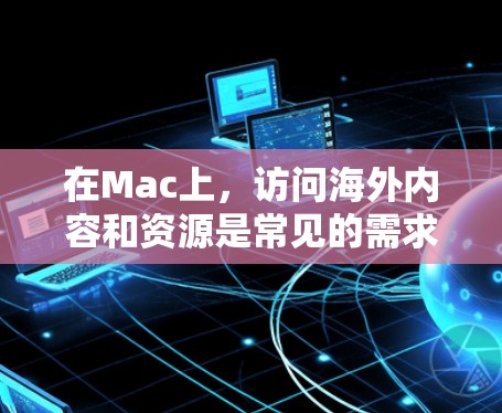 在Mac上,访问海外内容和资源是常见的需求,以下是一些常用的软件推荐,涵盖国内和国外的需求 在Mac上,访问海外内容和资源是常见的需求,以下是一些常用的软件推荐,涵盖国内和国外的需求