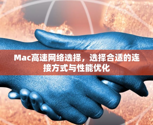 Mac高速网络选择,选择合适的连接方式与性能优化 Mac高速网络选择,选择合适的连接方式与性能优化