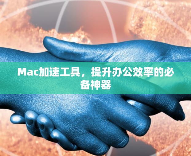 Mac加速工具,提升办公效率的必备神器 Mac加速工具,提升办公效率的必备神器