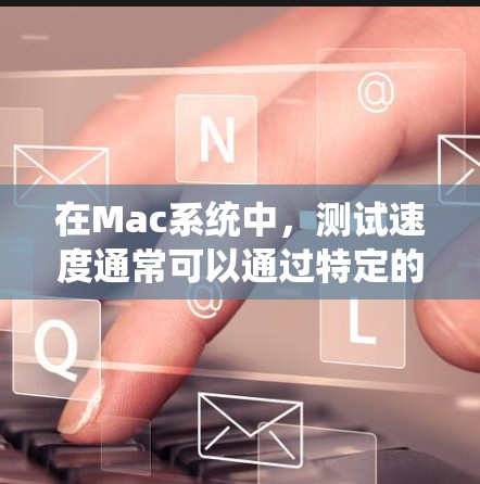 在Mac系统中,测试速度通常可以通过特定的工具或功能来实现。以下是一些常见且有用的Mac代理测速工具及其使用方法 在Mac系统中,测试速度通常可以通过特定的工具或功能来实现。以下是一些常见且有用的Mac代理测速工具及其使用方法