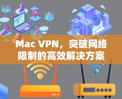 Mac VPN,突破网络限制的高效解决方案 Mac VPN,突破网络限制的高效解决方案