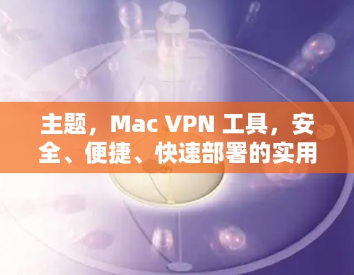 主题，Mac VPN 工具，安全、便捷、快速部署的实用工具