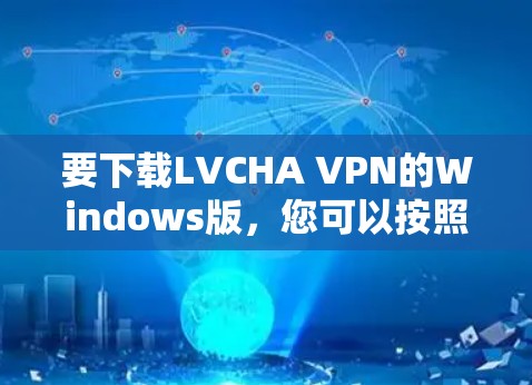 要下载LVCHA VPN的Windows版,您可以按照以下步骤操作 要下载LVCHA VPN的Windows版,您可以按照以下步骤操作