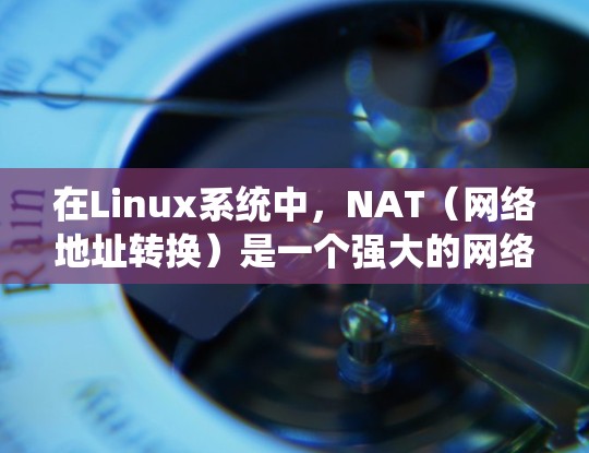 在Linux系统中,NAT(网络地址转换)是一个强大的网络工具,帮助统一管理网络设备,确保所有设备都能正确访问同一个服务器。以下是关于NAT的详细解释和步骤 在Linux系统中,NAT(网络地址转换)是一个强大的网络工具,帮助统一管理网络设备,确保所有设备都能正确访问同一个服务器。以下是关于NAT的详细解释和步骤