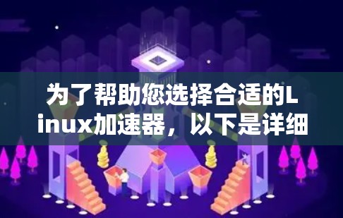 为了帮助您选择合适的Linux加速器,以下是详细的分析和推荐 为了帮助您选择合适的Linux加速器,以下是详细的分析和推荐