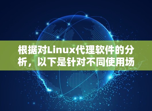 根据对Linux代理软件的分析,以下是针对不同使用场景的选择建议 根据对Linux代理软件的分析,以下是针对不同使用场景的选择建议