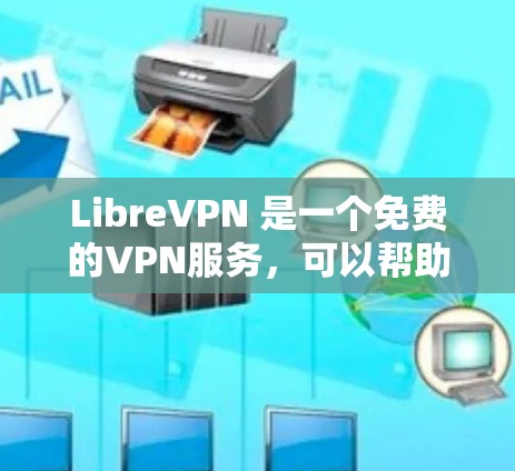 LibreVPN 是一个免费的VPN服务,可以帮助你访问网络资源。以下是配置步骤的详细指南 LibreVPN 是一个免费的VPN服务,可以帮助你访问网络资源。以下是配置步骤的详细指南