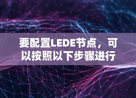 要配置LEDE节点,可以按照以下步骤进行 要配置LEDE节点,可以按照以下步骤进行