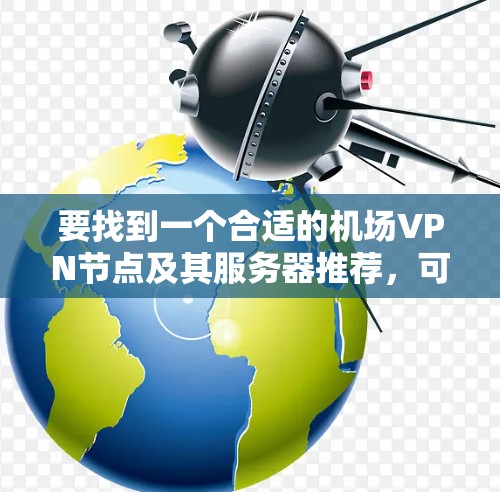要找到一个合适的<strong>机场</strong>VPN节点及其服务器推荐，可以按照以下步骤进行
