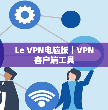 Le VPN电脑版｜VPN客户端工具