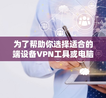 为了帮助你选择适合的端设备VPN工具或电脑端VPN应用,以下是一些综合考虑的因素和推荐 为了帮助你选择适合的端设备VPN工具或电脑端VPN应用,以下是一些综合考虑的因素和推荐