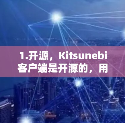 1.开源,Kitsunebi客户端是开源的,用户可以自由使用、修改和分享 1.开源,Kitsunebi客户端是开源的,用户可以自由使用、修改和分享