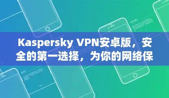 Kaspersky VPN安卓版,安全的第一选择,为你的网络保驾护航 Kaspersky VPN安卓版,安全的第一选择,为你的网络保驾护航