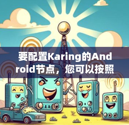 要配置Karing的Android节点，您可以按照以下步骤操作