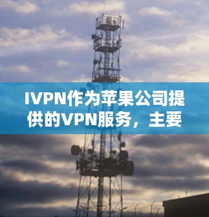 IVPN作为苹果公司提供的VPN服务,主要面向移动用户,提供了一款名为IVPN的工具。以下是关于IVPN苹果VPN工具的详细介绍 IVPN作为苹果公司提供的VPN服务,主要面向移动用户,提供了一款名为IVPN的工具。以下是关于IVPN苹果VPN工具的详细介绍