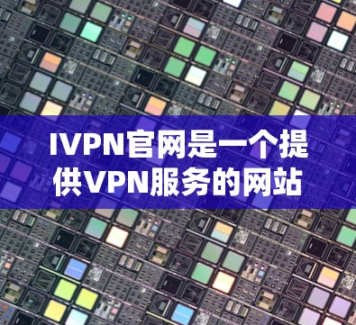 IVPN官网是一个提供VPN服务的网站,通常用于访问互联网中的内容。以下是关于IVPN官网入口和隐私VPN客户端下载的详细信息 IVPN官网是一个提供VPN服务的网站,通常用于访问互联网中的内容。以下是关于IVPN官网入口和隐私VPN客户端下载的详细信息