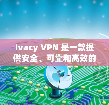 Ivacy VPN 是一款提供安全、可靠和高效的VPN解决方案的软件。它支持多种协议，如VPN、端口监控和多用户组管理，帮助用户保护他们的互联网安全