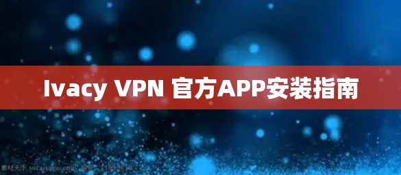 Ivacy VPN 官方APP安装指南 Ivacy VPN 官方APP安装指南