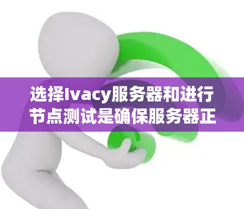 选择Ivacy服务器和进行节点测试是确保服务器正常运行和功能可靠的关键步骤。以下是对这一过程的详细步骤说明 选择Ivacy服务器和进行节点测试是确保服务器正常运行和功能可靠的关键步骤。以下是对这一过程的详细步骤说明