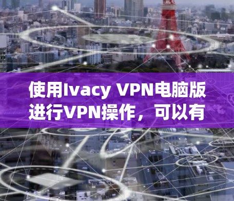 使用Ivacy VPN电脑版进行VPN操作,可以有效地保护您的网络隐私和安全。以下是详细的步骤指南 使用Ivacy VPN电脑版进行VPN操作,可以有效地保护您的网络隐私和安全。以下是详细的步骤指南