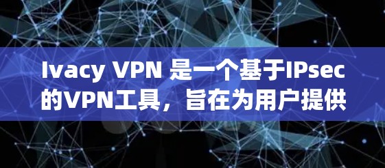 Ivacy VPN 是一个基于IPsec的VPN工具,旨在为用户提供安全、可靠的VPN连接。以下是安装Ivacy VPN的步骤 Ivacy VPN 是一个基于IPsec的VPN工具,旨在为用户提供安全、可靠的VPN连接。以下是安装Ivacy VPN的步骤